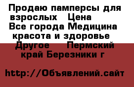 Продаю памперсы для взрослых › Цена ­ 700 - Все города Медицина, красота и здоровье » Другое   . Пермский край,Березники г.